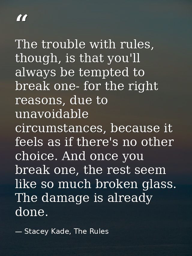 The trouble with rules, though, is that you'll always be tempted to break one- for the right reasons, due to unavoidable — Stacey Kade, The Rules