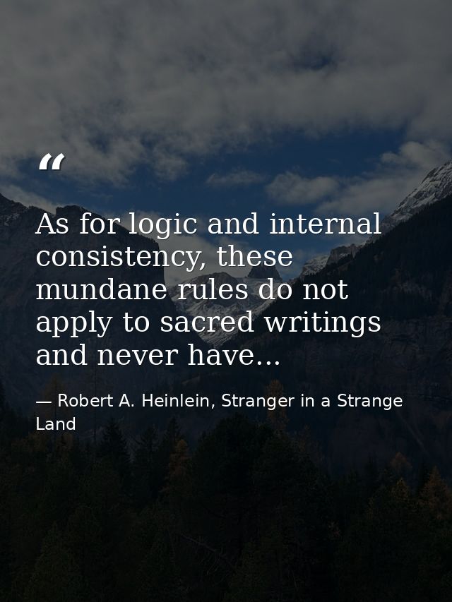 As for logic and internal consistency, these mundane rules do not apply to sacred writings and never have... — Robert A. Heinlein, Stranger in a Strange Land