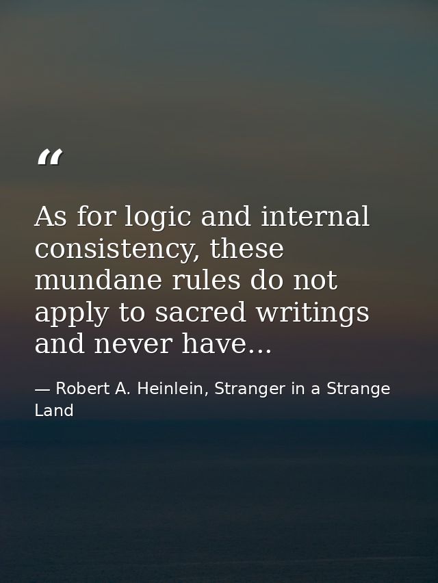 As for logic and internal consistency, these mundane rules do not apply to sacred writings and never have... — Robert A. Heinlein, Stranger in a Strange Land