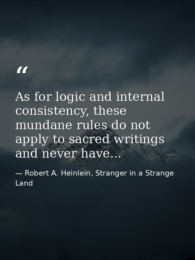 As for logic and internal consistency, these mundane rules do not apply to sacred writings and never have... — Robert A. Heinlein, Stranger in a Strange Land