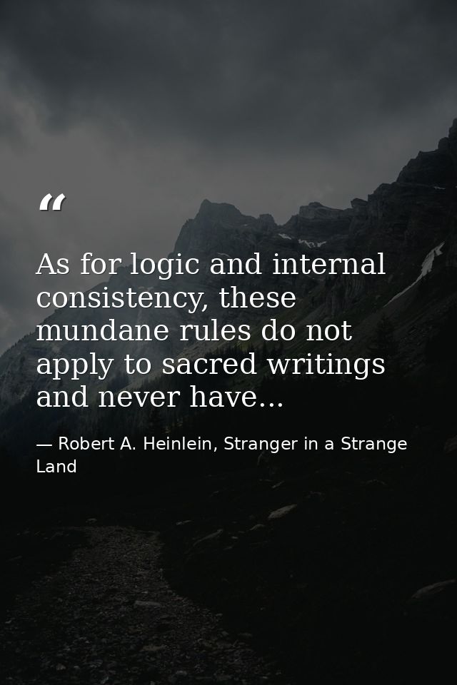 As for logic and internal consistency, these mundane rules do not apply to sacred writings and never have... — Robert A. Heinlein, Stranger in a Strange Land
