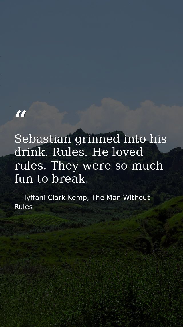 Sebastian grinned into his drink. Rules. He loved rules. They were so much fun to break. — Tyffani Clark Kemp, The Man Without Rules