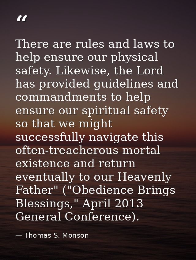 There are rules and laws to help ensure our physical safety. Likewise, the Lord has provided guidelines and commandments — Thomas S. Monson
