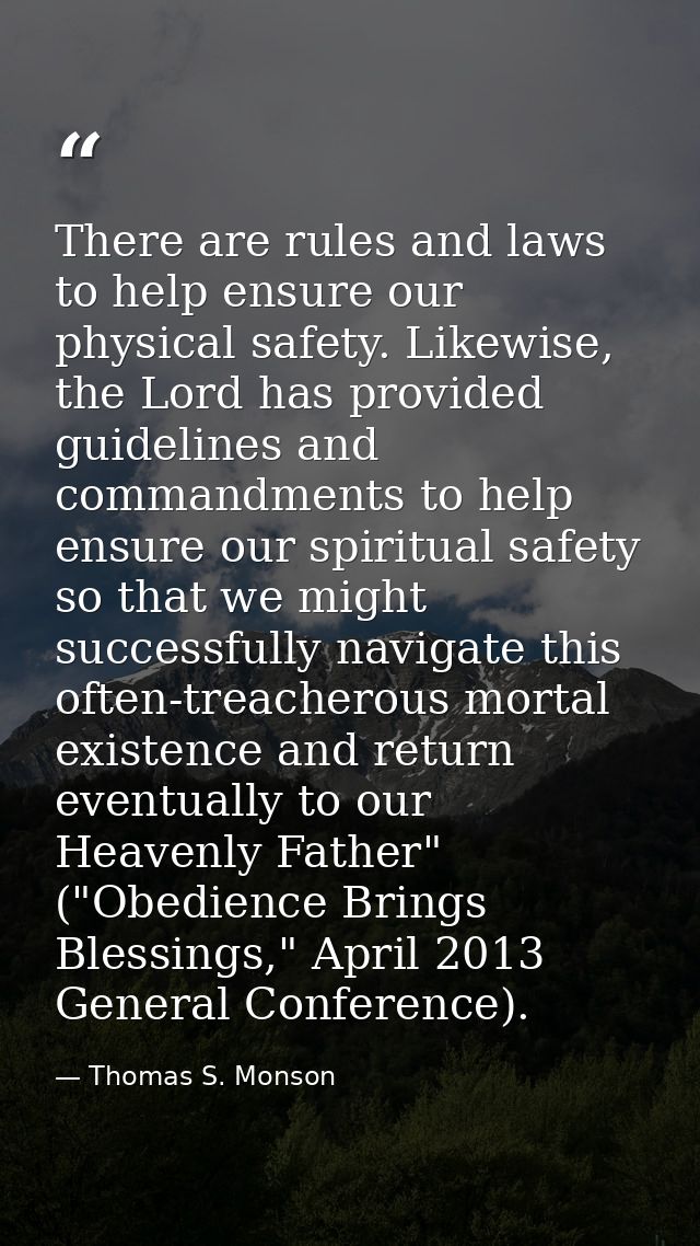 There are rules and laws to help ensure our physical safety. Likewise, the Lord has provided guidelines and commandments — Thomas S. Monson