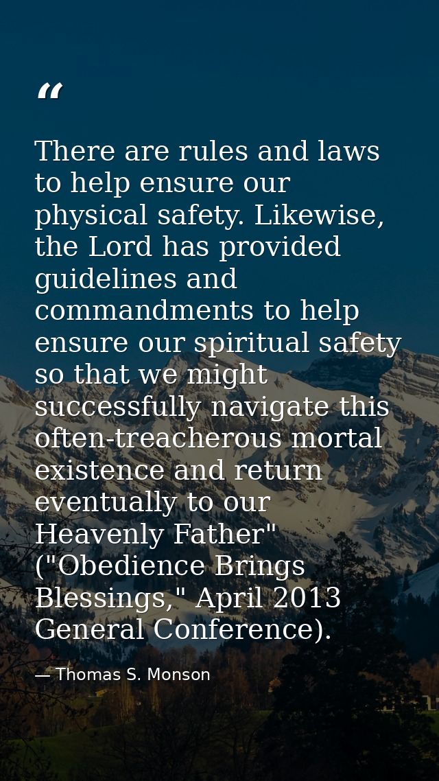 There are rules and laws to help ensure our physical safety. Likewise, the Lord has provided guidelines and commandments — Thomas S. Monson
