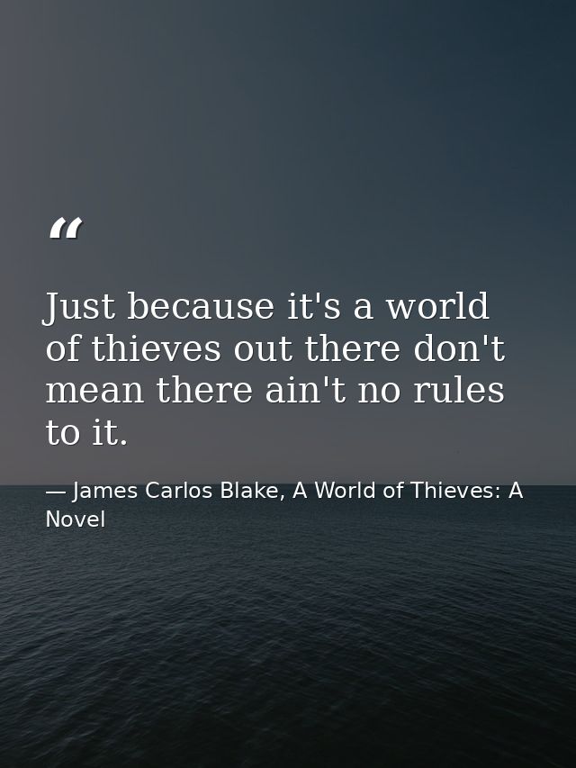 Just because it's a world of thieves out there don't mean there ain't no rules to it. — James Carlos Blake, A World of Thieves: A Novel