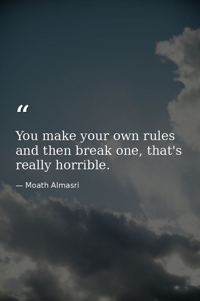 You make your own rules and then break one, that's really horrible. — Moath Almasri