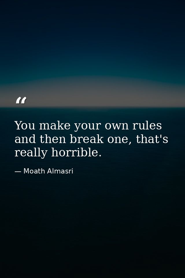 You make your own rules and then break one, that's really horrible. — Moath Almasri