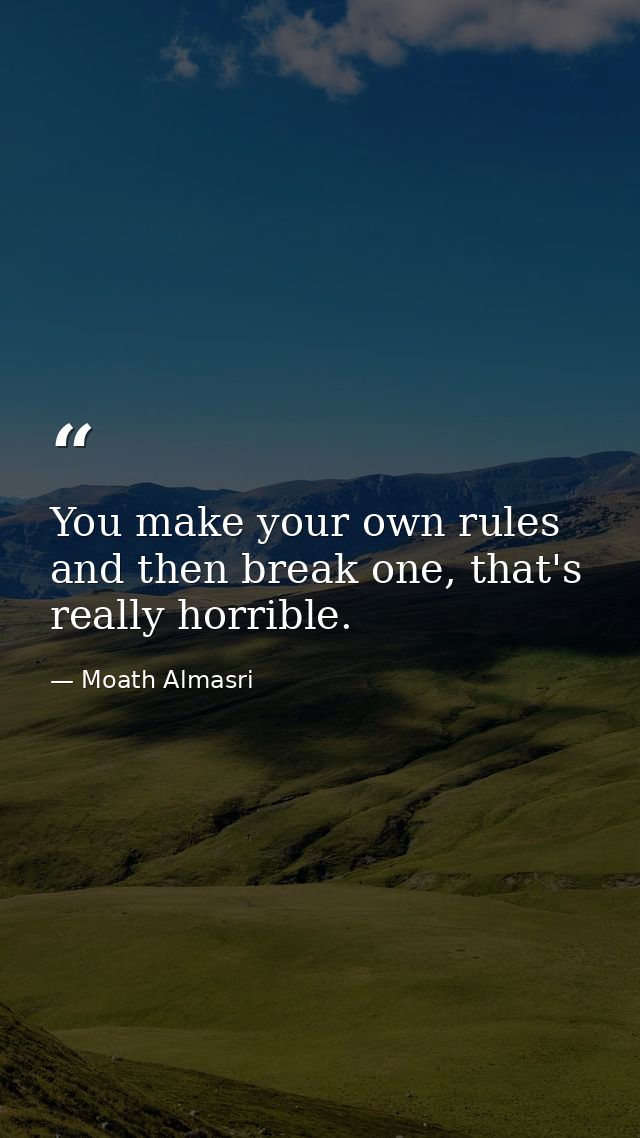 You make your own rules and then break one, that's really horrible. — Moath Almasri