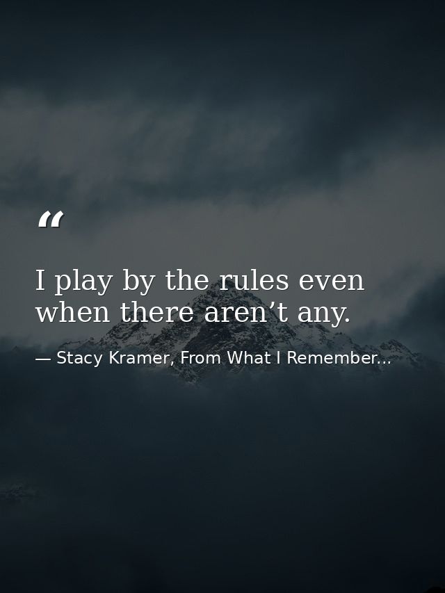 I play by the rules even when there aren’t any. — Stacy Kramer, From What I Remember...