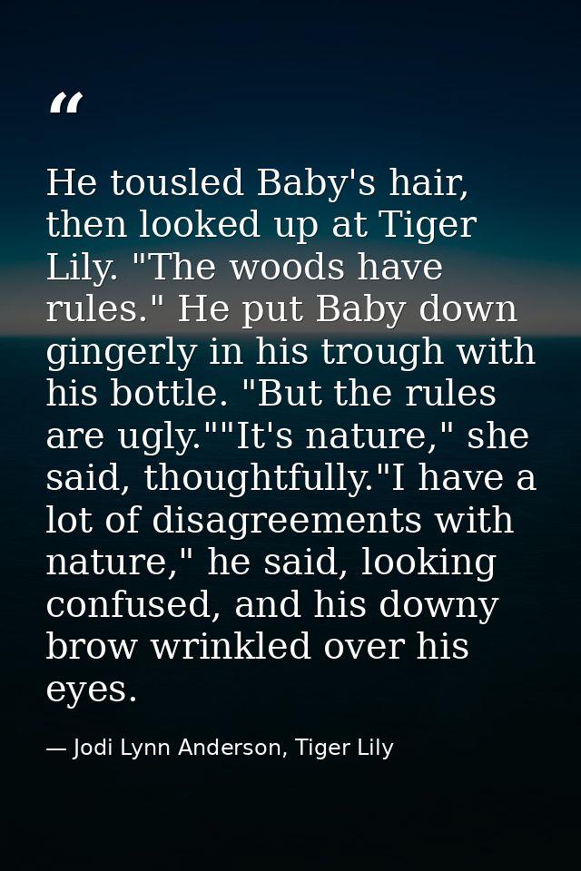 He tousled Baby's hair, then looked up at Tiger Lily. "The woods have rules." He put Baby down gingerly in his trough wi — Jodi Lynn Anderson, Tiger Lily