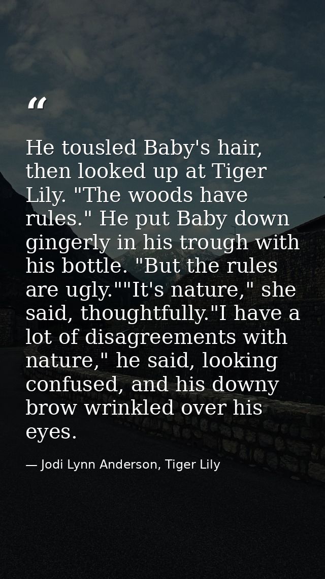 He tousled Baby's hair, then looked up at Tiger Lily. "The woods have rules." He put Baby down gingerly in his trough wi — Jodi Lynn Anderson, Tiger Lily