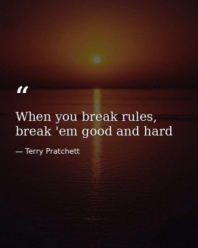 When you break rules, break 'em good and hard — Terry Pratchett
