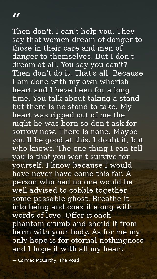 Then don't. I can't help you. They say that women dream of danger to those in their care and men of danger to themselves — Cormac McCarthy, The Road