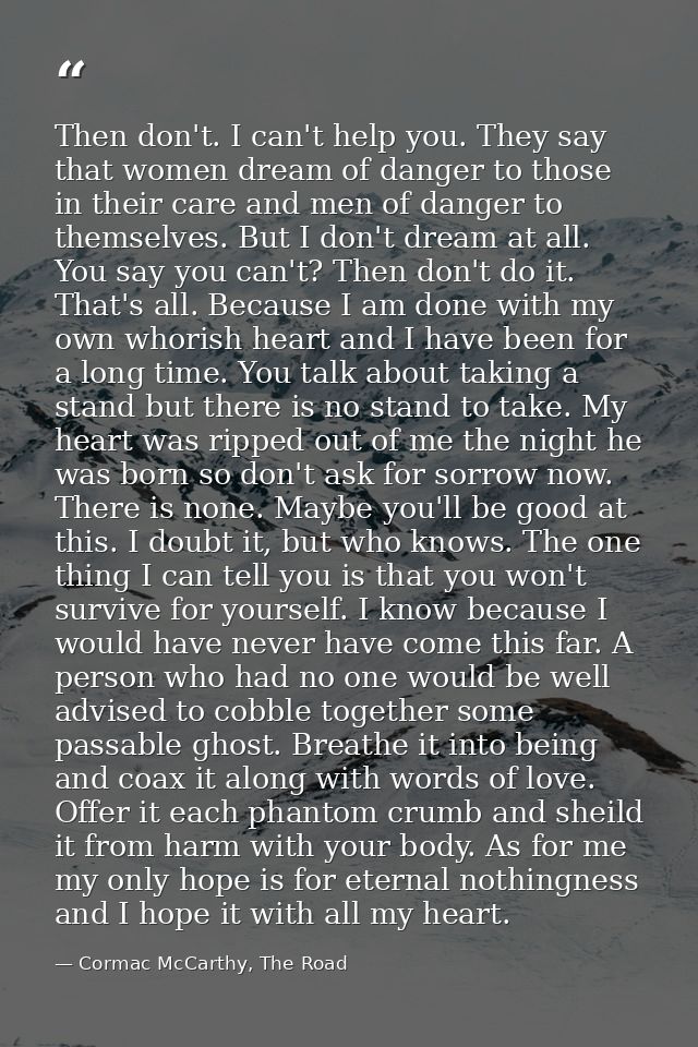 Then don't. I can't help you. They say that women dream of danger to those in their care and men of danger to themselves — Cormac McCarthy, The Road