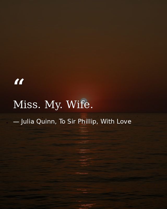 Miss. My. Wife. — Julia Quinn, To Sir Phillip, With Love