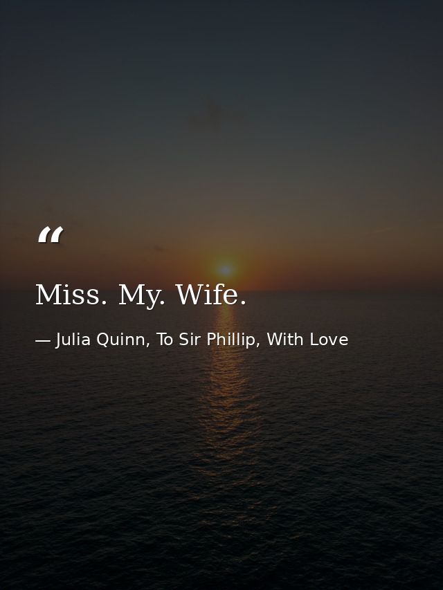 Miss. My. Wife. — Julia Quinn, To Sir Phillip, With Love