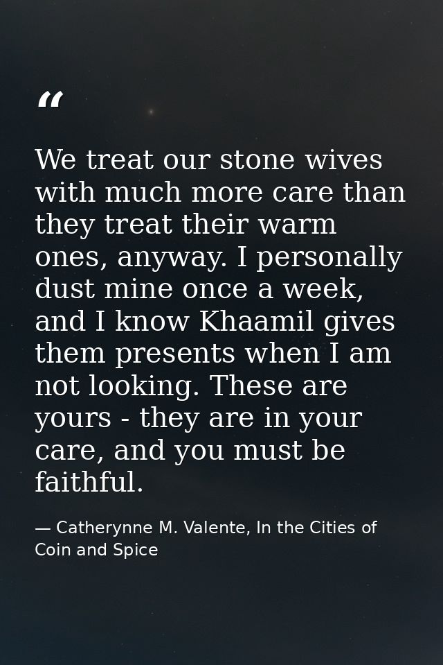 We treat our stone wives with much more care than they treat their warm ones, anyway. I personally dust mine once a week — Catherynne M. Valente, In the Cities of Coin and Spice