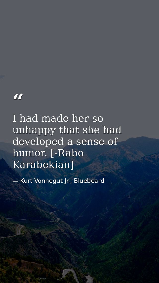 I had made her so unhappy that she had developed a sense of humor. [-Rabo Karabekian] — Kurt Vonnegut Jr., Bluebeard