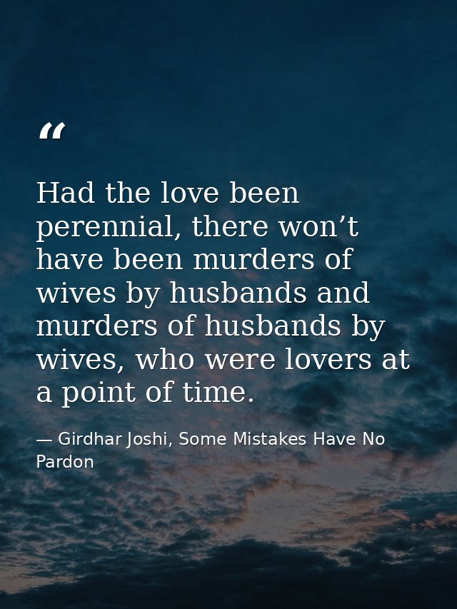 Had the love been perennial, there won’t have been murders of wives by husbands and murders of husbands by wives, who we — Girdhar Joshi, Some Mistakes Have No Pardon