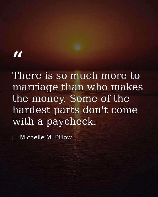 There is so much more to marriage than who makes the money. Some of the hardest parts don't come with a paycheck. — Michelle M. Pillow