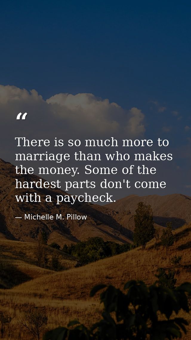 There is so much more to marriage than who makes the money. Some of the hardest parts don't come with a paycheck. — Michelle M. Pillow