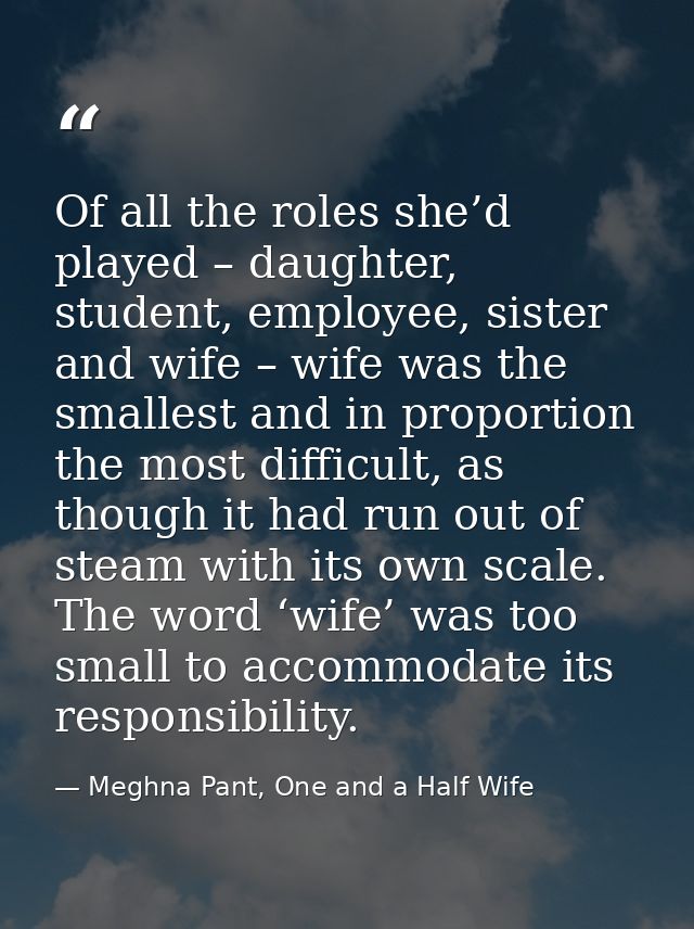 Of all the roles she’d played – daughter, student, employee, sister and wife – wife was the smallest and in proportion t — Meghna Pant, One and a Half Wife