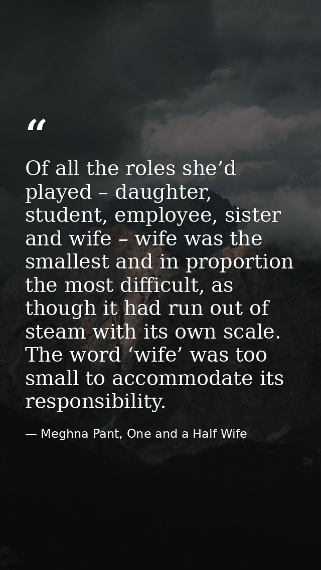 Of all the roles she’d played – daughter, student, employee, sister and wife – wife was the smallest and in proportion t — Meghna Pant, One and a Half Wife