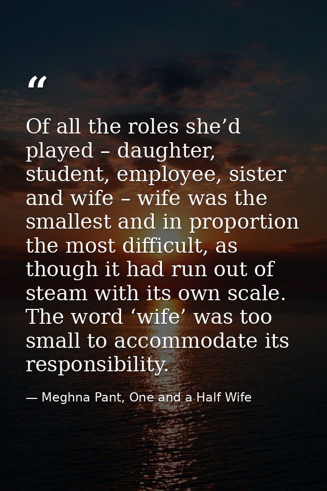 Of all the roles she’d played – daughter, student, employee, sister and wife – wife was the smallest and in proportion t — Meghna Pant, One and a Half Wife