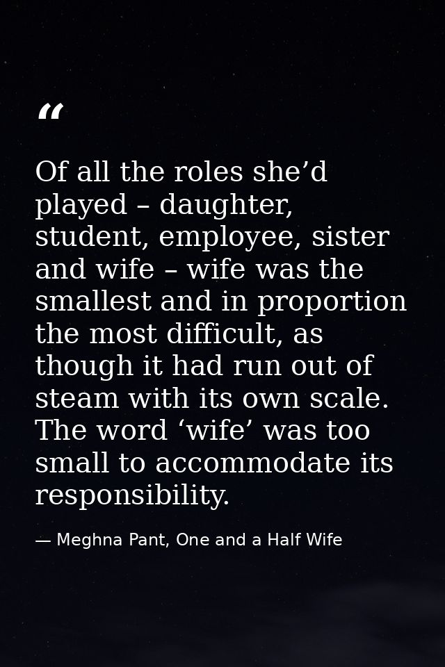 Of all the roles she’d played – daughter, student, employee, sister and wife – wife was the smallest and in proportion t — Meghna Pant, One and a Half Wife