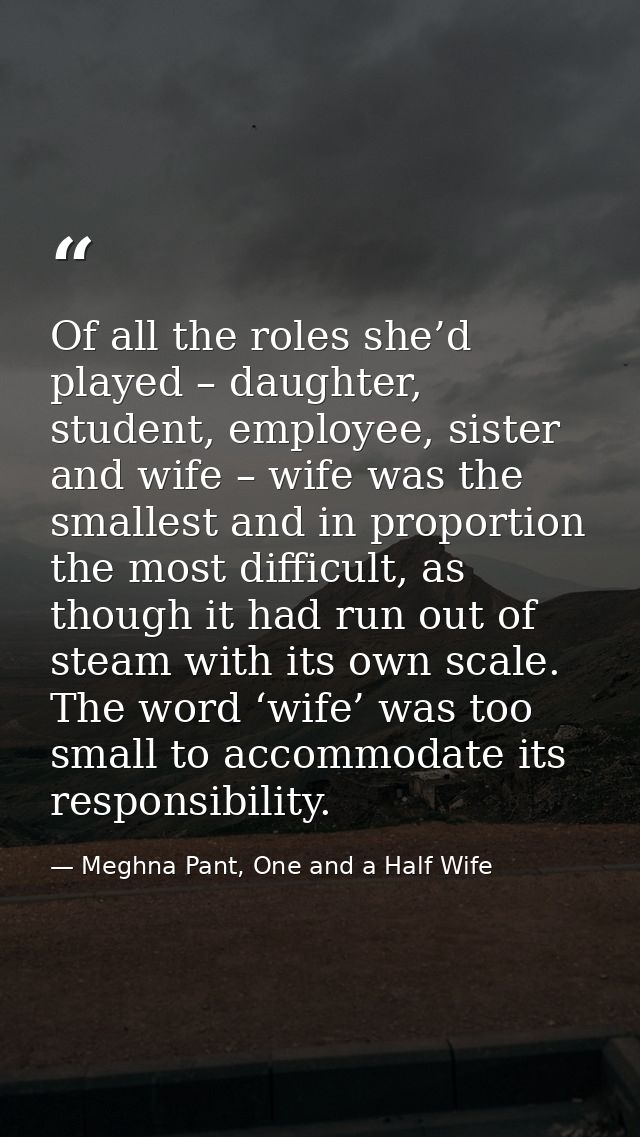 Of all the roles she’d played – daughter, student, employee, sister and wife – wife was the smallest and in proportion t — Meghna Pant, One and a Half Wife
