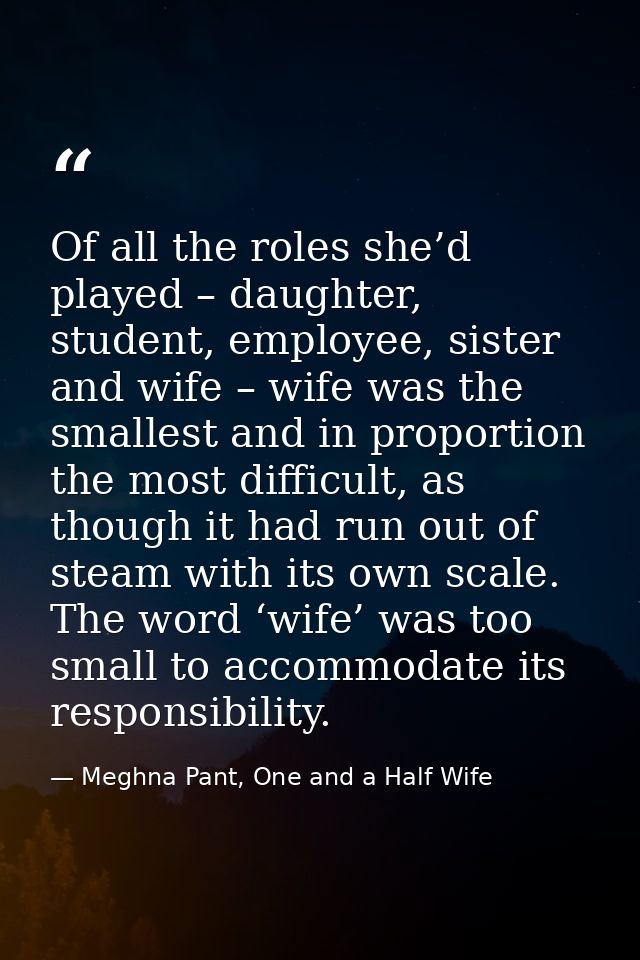 Of all the roles she’d played – daughter, student, employee, sister and wife – wife was the smallest and in proportion t — Meghna Pant, One and a Half Wife