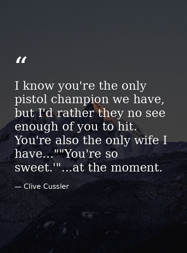 I know you're the only pistol champion we have, but I'd rather they no see enough of you to hit. You're also the only wi — Clive Cussler