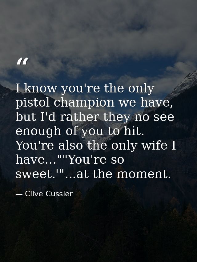 I know you're the only pistol champion we have, but I'd rather they no see enough of you to hit. You're also the only wi — Clive Cussler