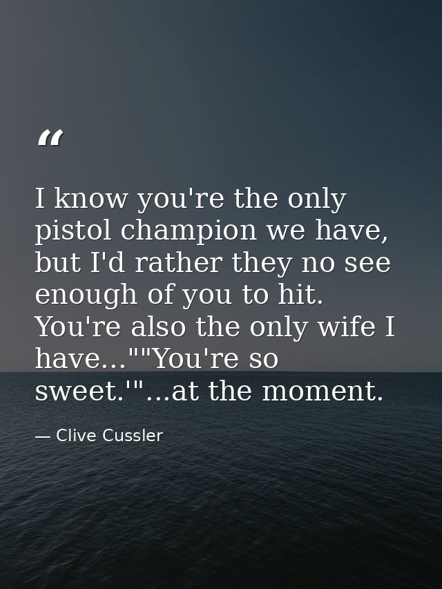 I know you're the only pistol champion we have, but I'd rather they no see enough of you to hit. You're also the only wi — Clive Cussler