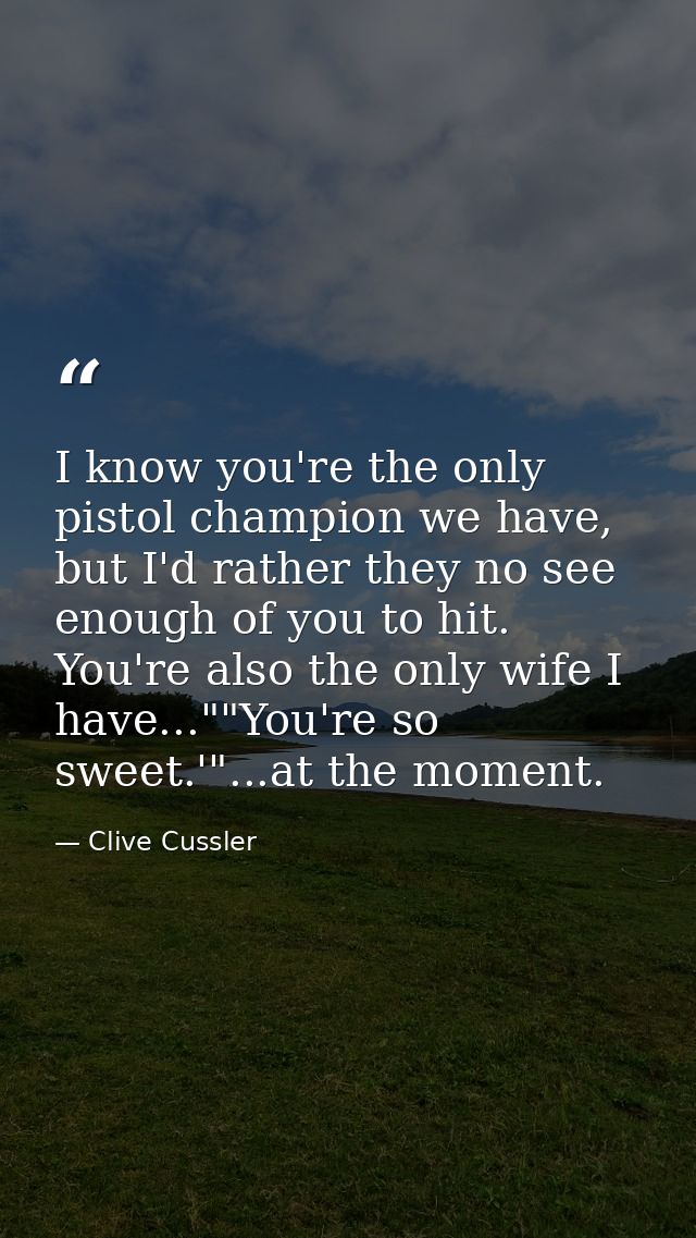 I know you're the only pistol champion we have, but I'd rather they no see enough of you to hit. You're also the only wi — Clive Cussler