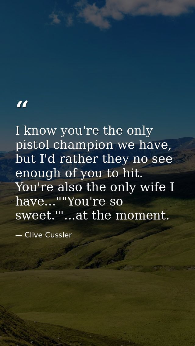 I know you're the only pistol champion we have, but I'd rather they no see enough of you to hit. You're also the only wi — Clive Cussler