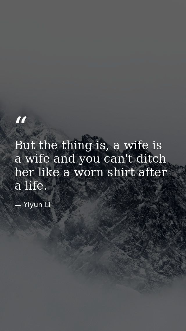 But the thing is, a wife is a wife and you can't ditch her like a worn shirt after a life. — Yiyun Li
