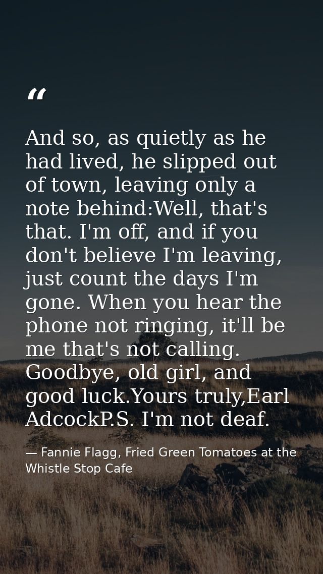 And so, as quietly as he had lived, he slipped out of town, leaving only a note behind:Well, that's that. I'm off, and i — Fannie Flagg, Fried Green Tomatoes at the Whistle Stop Cafe