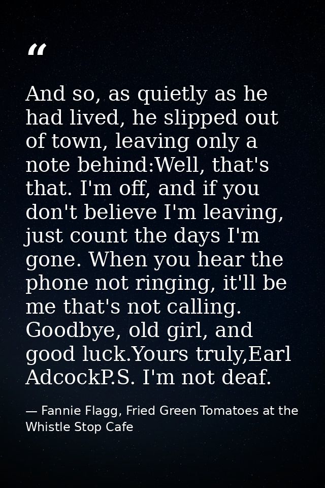 And so, as quietly as he had lived, he slipped out of town, leaving only a note behind:Well, that's that. I'm off, and i — Fannie Flagg, Fried Green Tomatoes at the Whistle Stop Cafe