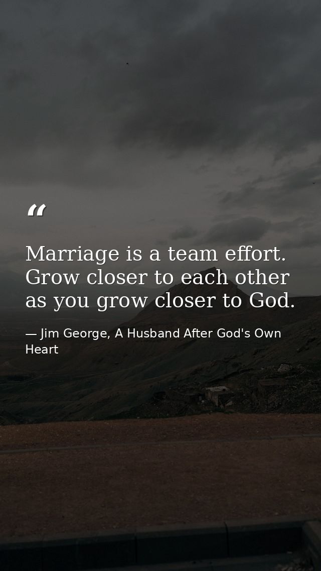 Marriage is a team effort. Grow closer to each other as you grow closer to God. — Jim George, A Husband After God's Own Heart
