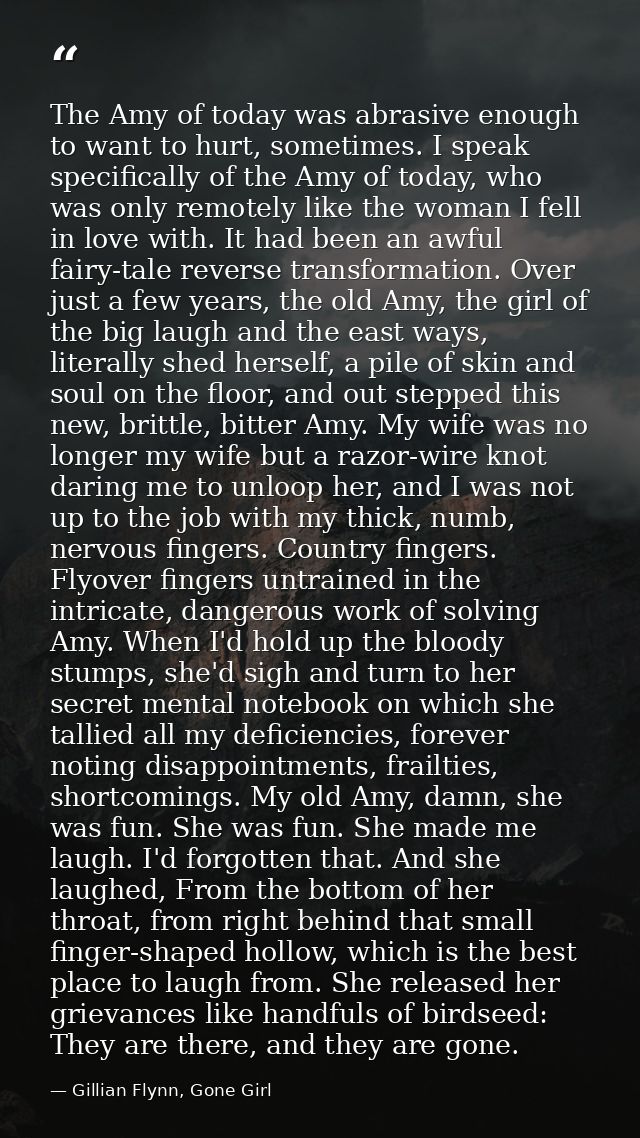 The Amy of today was abrasive enough to want to hurt, sometimes. I speak specifically of the Amy of today, who was only  — Gillian Flynn, Gone Girl