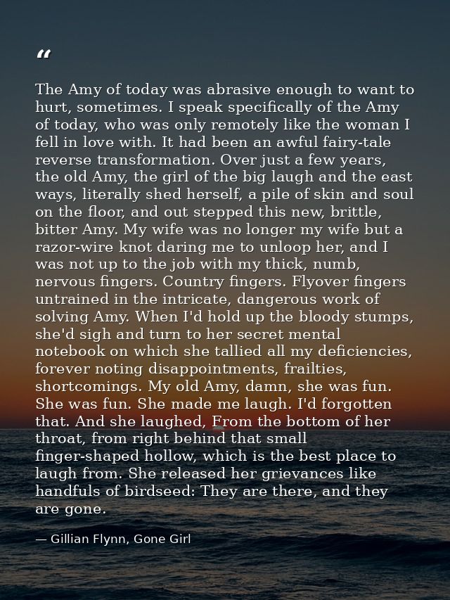 The Amy of today was abrasive enough to want to hurt, sometimes. I speak specifically of the Amy of today, who was only  — Gillian Flynn, Gone Girl