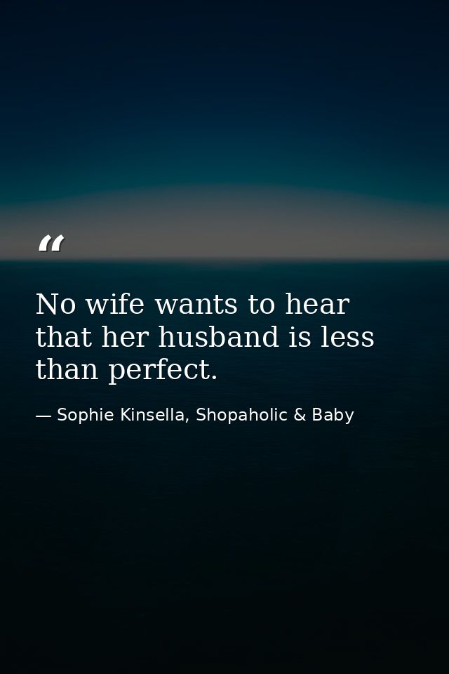 No wife wants to hear that her husband is less than perfect. — Sophie Kinsella, Shopaholic & Baby