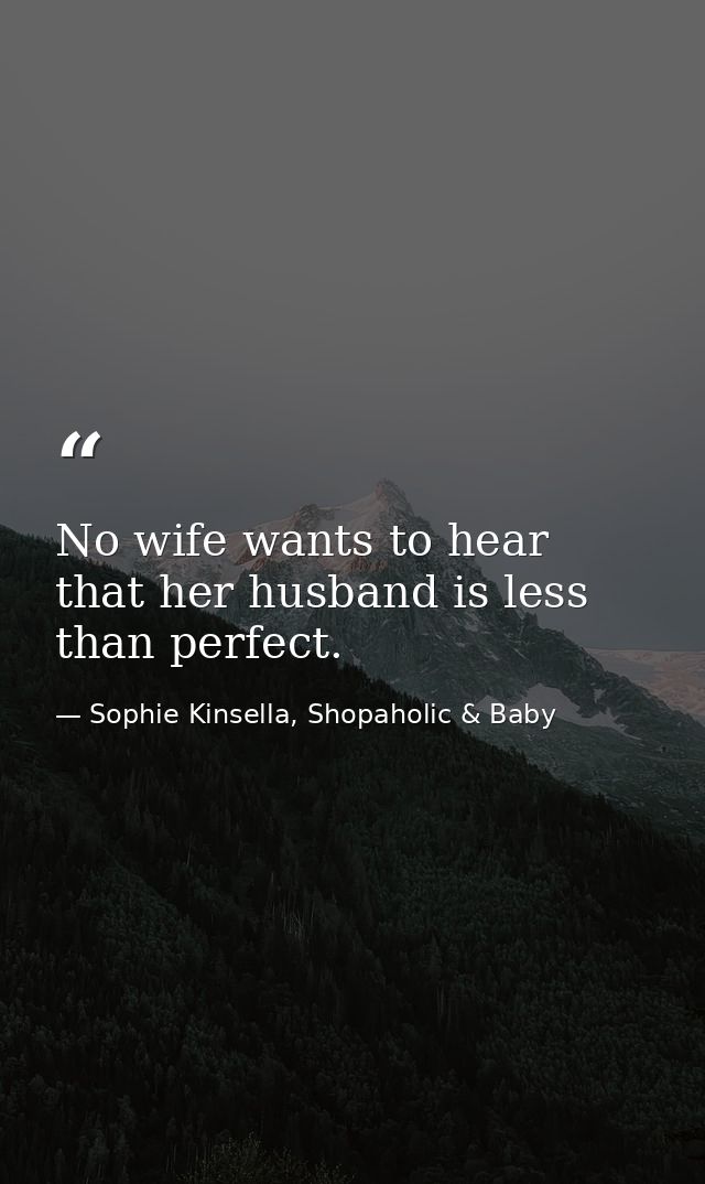 No wife wants to hear that her husband is less than perfect. — Sophie Kinsella, Shopaholic & Baby