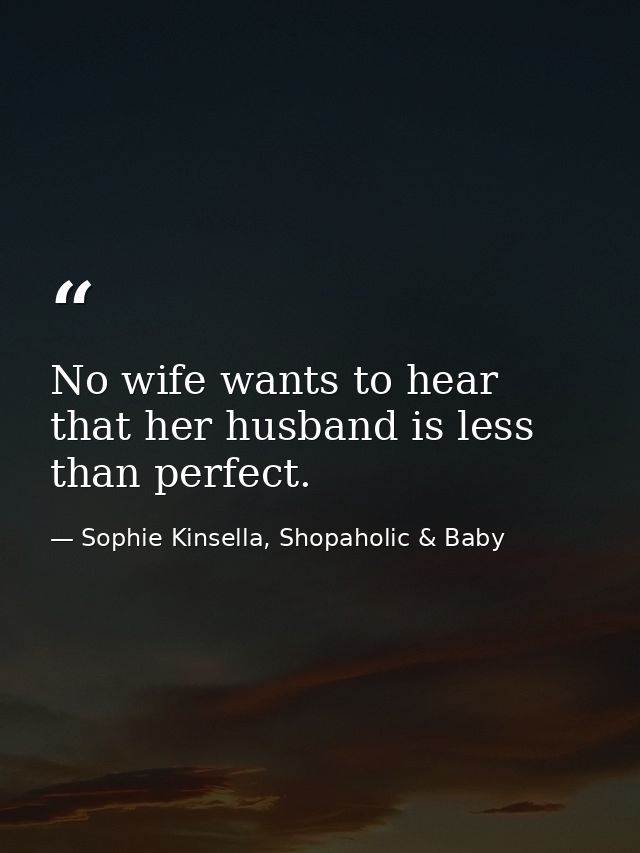 No wife wants to hear that her husband is less than perfect. — Sophie Kinsella, Shopaholic & Baby