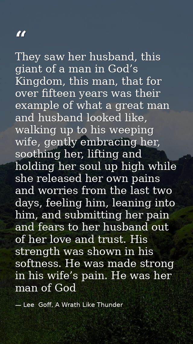 They saw her husband, this giant of a man in God’s Kingdom, this man, that for over fifteen years was their example of w — Lee  Goff, A Wrath Like Thunder