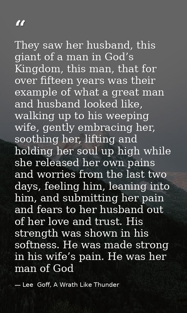 They saw her husband, this giant of a man in God’s Kingdom, this man, that for over fifteen years was their example of w — Lee  Goff, A Wrath Like Thunder