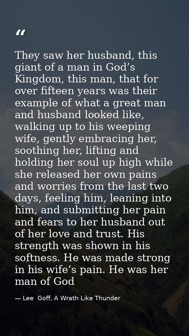 They saw her husband, this giant of a man in God’s Kingdom, this man, that for over fifteen years was their example of w — Lee  Goff, A Wrath Like Thunder