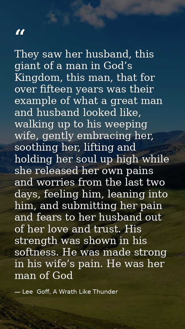 They saw her husband, this giant of a man in God’s Kingdom, this man, that for over fifteen years was their example of w — Lee  Goff, A Wrath Like Thunder